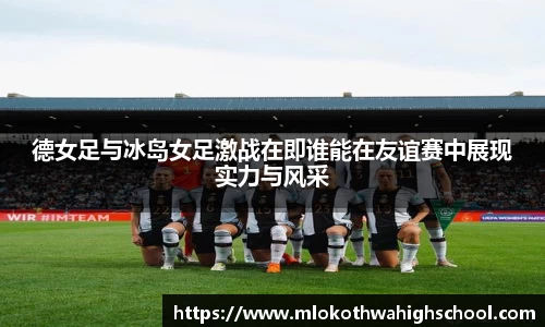 德女足与冰岛女足激战在即谁能在友谊赛中展现实力与风采
