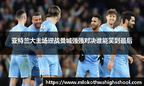 亚特兰大主场迎战曼城强强对决谁能笑到最后