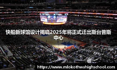 快船新球馆设计揭晓2025年将正式迁出斯台普斯中心