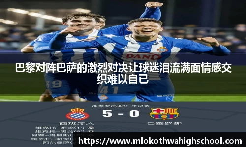 巴黎对阵巴萨的激烈对决让球迷泪流满面情感交织难以自已