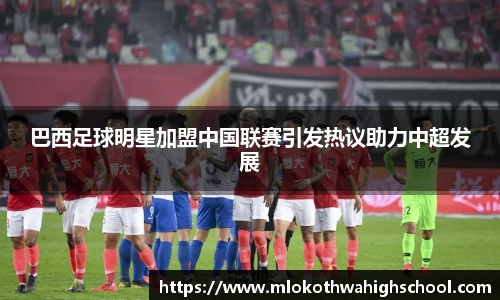巴西足球明星加盟中国联赛引发热议助力中超发展