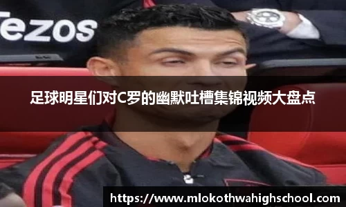 足球明星们对C罗的幽默吐槽集锦视频大盘点