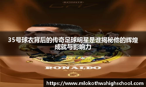 35号球衣背后的传奇足球明星是谁揭秘他的辉煌成就与影响力