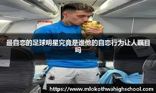 最自恋的足球明星究竟是谁他的自恋行为让人瞩目吗
